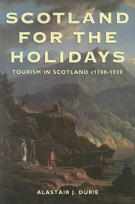 Scotland for the Holidays: A History of Tourism in Scotland, 1780-1939 - Durie, Alastair J