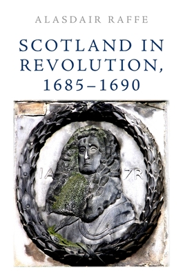 Scotland in Revolution, 1685-1690 - Raffe, Alasdair