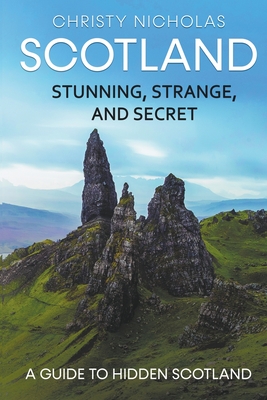 Scotland: Stunning, Strange, and Secret: A Guide to Hidden Scotland - Nicholas, Christy