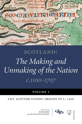 Scotland: The Making and Unmaking of the Nation c.1100-1707: Volume 1:The Scottish Nation: Origins to c. 1500 - Harris, Bob (Editor), and MacDonald, Alan R. (Editor)