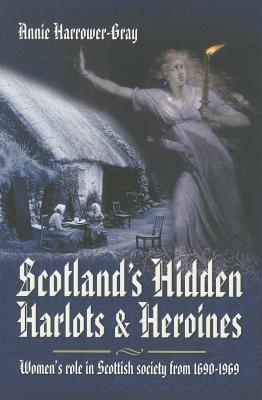 Scotland's Hidden Harlots and Heroines: Women's Role in Scottish Society From 1690-1969 - Harrower-Gray, Annie