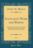 Scotland's Work and Worth, Vol. 2: An Epitome of Scotland's Story from Early Times to the Twentieth Century, with a Survey of the Contributions of Scotsmen in Peace and in War to the Growth of the British Empire and the Progress of the World