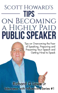 Scott Howard's Tips on Becoming a Highly Paid Public Speaker: Tips on Overcoming the Fear of Speaking, Preparing and Presenting Your Speech and Getting Hired to Speak
