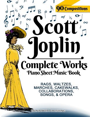 Scott Joplin Piano Sheet Music Book - Complete Works: 90 Compositions - Rags, Waltzes, Marches, Cakewalks, Collaborations, Songs, Opera - Includes MAPLE LEAF RAG, THE ENTERTAINER, TREEMONISHA, etc. - Publishing, Ironpower