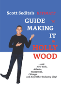 Scott Sedita's Ultimate Guide to Making It in Hollywood: And New York, Atlanta, Vancouver, Chicago, and Any Other Industry City!