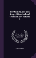 Scottish Ballads and Songs, Historical and Traditionary, Volume 1