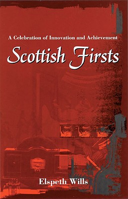 Scottish Firsts: A Celebration of Innovation and Achievement - Wills, Elspeth