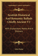 Scottish Historical and Romantic Ballads Chiefly Ancient V2: With Explanatory Notes and a Glossary