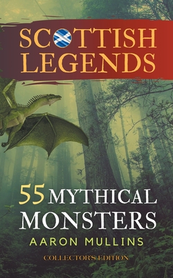 Scottish Legends: 55 Mythical Monsters (Collector's Edition) - Mullins, Aaron