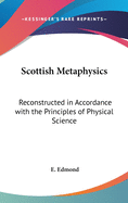 Scottish Metaphysics: Reconstructed in Accordance with the Principles of Physical Science