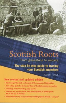 Scottish Roots: The Step-By-Step Guide to Tracing Your Scottish Ancestors - James, Alwyn