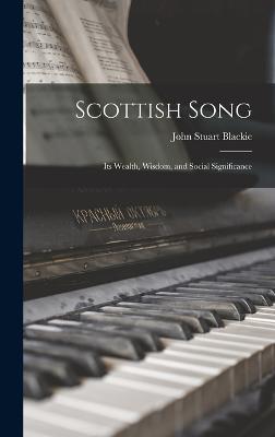 Scottish Song: Its Wealth, Wisdom, and Social Significance - Blackie, John Stuart