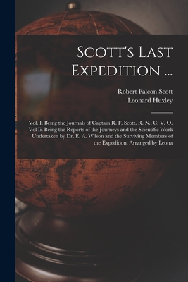 Scott's Last Expedition ...: Vol. I. Being the Journals of Captain R. F. Scott, R. N., C. V. O. Vol Ii. Being the Reports of the Journeys and the Scientific Work Undertaken by Dr. E. A. Wilson and the Surviving Members of the Expedition, Arranged by Leona - Huxley, Leonard, and Scott, Robert Falcon