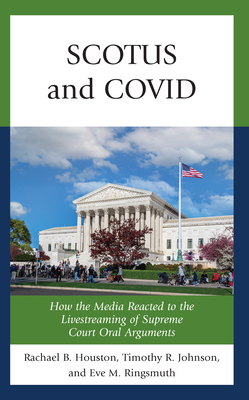 SCOTUS and COVID: How the Media Reacted to the Livestreaming of Supreme Court Oral Arguments - Houston, Rachael, and Johnson, Timothy R, and Ringsmuth, Eve M