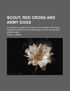 Scout, Red Cross and Army Dogs: A Historical Sketch of Dogs in the Great War and a Training Guide for the Rank and File of the United States Army