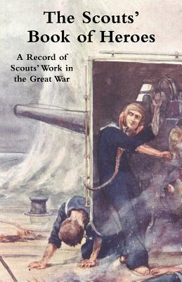 Scouts' Book of Heroes: A Record of Scouts' Work in the Great War - Baden-Powell, Robert, Sir