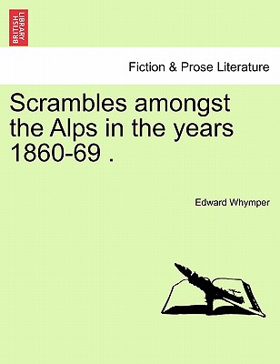 Scrambles Amongst the Alps in the Years 1860-69 . - Whymper, Edward