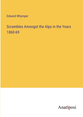 Scrambles Amongst the Alps in the Years 1860-69 - Whymper, Edward