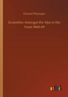 Scrambles Amongst the Alps in the Years 1860-69 - Whymper, Edward