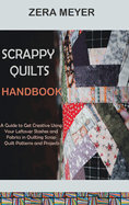 Scrappy Quilts Handbook: A Guide to Get Creative Using Your Leftover Stashes and Fabrics in Quilting Scrap Quilt Patterns and Projects