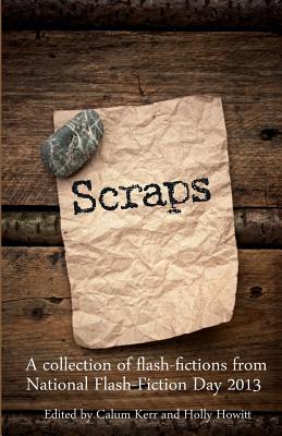 Scraps: A Collection of Flash-Fictions from National Flash-Fiction Day 2013 - Kerr, Calum (Editor), and Hershman, Tania, and Ashworth, Jenn