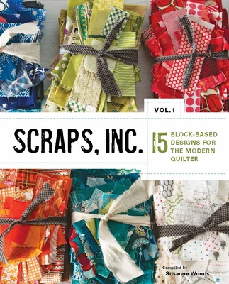 Scraps, Inc., Vol. 1: 15 Block-Based Designs for the Modern Quilter - Woods, Susanne (Compiled by)