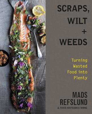 Scraps, Wilt & Weeds: Turning Wasted Food into Plenty - Refslund, Mads, and Wong, Tama Matsuoka