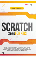 Scratch Coding for Kids: Evoke the Programmer Wizard in Your Child! Spark Their Interest in Coding and Learn to Create Games, Text, Stories Using Personalized Music and Interactive Animations.