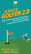 Scratch Golfer 2.0: How I Cut 50 Shots from My Game, Now Shoot in the 70's, and Became a Scratch Golfer