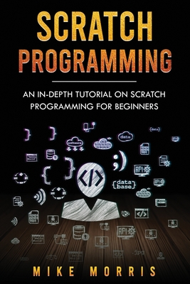 Scratch Programming: An In-depth Tutorial on Scratch Programming for Beginners - Morris, Mike