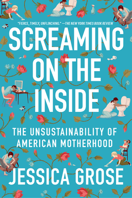 Screaming on the Inside: The Unsustainability of American Motherhood - Grose, Jessica