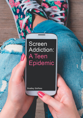 Screen Addiction: A Teen Epidemic - Steffens, Bradley