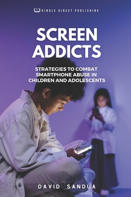 Screen Addicts: Strategies to Combat Smartphone Abuse in Children and Adolescents - Sandua, David