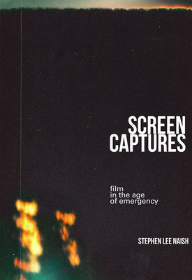 Screen Captures: Film in the Age of Emergency - Naish, Stephen Lee