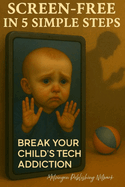 Screen-Free in 5 Simple Steps: Break Your Child's Tech Addiction