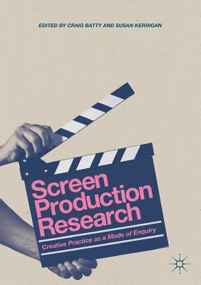 Screen Production Research: Creative Practice as a Mode of Enquiry - Batty, Craig, Dr. (Editor), and Kerrigan, Susan (Editor)