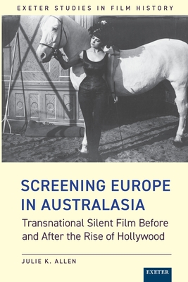 Screening Europe in Australasia: Transnational Silent Film Before and After the Rise of Hollywood - Allen, Julie K