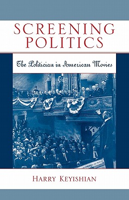 Screening Politics: The Politician in American Movies - Keyishian, Harry