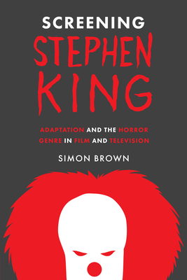 Screening Stephen King: Adaptation and the Horror Genre in Film and Television - Brown, Simon