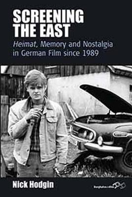 Screening the East: Heimat, Memory and Nostalgia in German Film Since 1989 - Hodgin, Nick