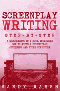 Screenplay Writing: Step-by-Step - 3 Manuscripts in 1 Book - Essential Scriptwriting, Screenplay Outlining and Screenplay Story Structure Tricks Any Writer Can Learn