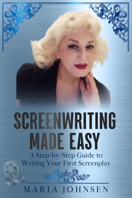 Screenwriting Made Easy: A Step-by-Step Guide to Writing Your First Screenplay - Johnsen, Maria