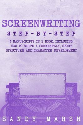 Screenwriting: Step-by-Step - 3 Manuscripts in 1 Book - Essential Screenwriting Format, Screenwriting Structure and Screenwriter Storytelling Tricks Any Writer Can Learn - Marsh, Sandy