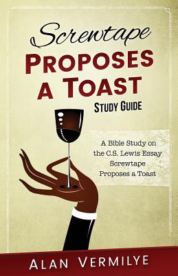 Screwtape Proposes a Toast Study Guide: A Bible Study on the C.S. Lewis Essay Screwtape Proposes a Toast - Alan, Vermilye