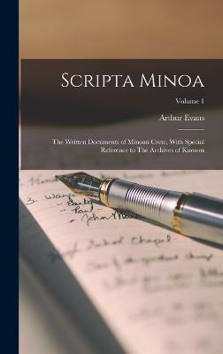 Scripta Minoa: The Written Documents of Minoan Crete, With Special Reference to The Archives of Knossos; Volume 1 - Evans, Arthur