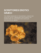 Scriptores Erotici Graeci: The Greek Romances of Heliodorus, Longus and Achilles Tatius; Comprising the Ethiopics, or Adventures of Theagenes and Chariclea