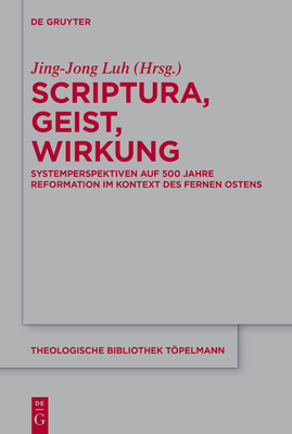 Scriptura, Geist, Wirkung: Systemperspektiven Auf 500 Jahre Reformation Im Kontext Des Fernen Ostens - Luh, Jing-Jong (Editor)