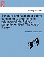 Scripture and Reason, a Poem: Containing ... Arguments in Refutation of Mr. Paine's Pamphlet Entitled: The Age of Reason.