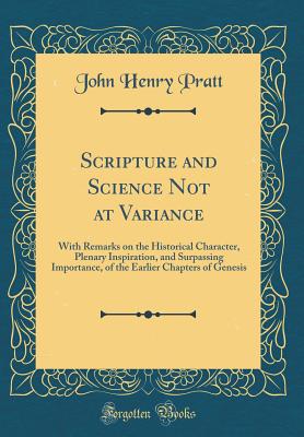 Scripture and Science Not at Variance: With Remarks on the Historical Character, Plenary Inspiration, and Surpassing Importance, of the Earlier Chapters of Genesis (Classic Reprint) - Pratt, John Henry