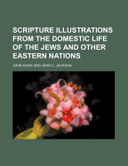 Scripture Illustrations from the Domestic Life of the Jews and Other Eastern Nations